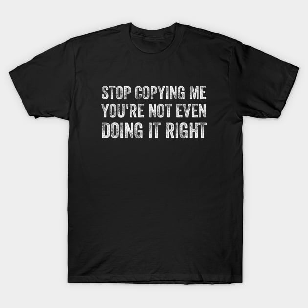 Funny Stop Copying Me You're Not Even Doing It Right T-Shirt by Tefly